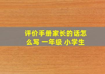 评价手册家长的话怎么写 一年级 小学生